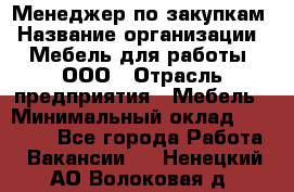 Менеджер по закупкам › Название организации ­ Мебель для работы, ООО › Отрасль предприятия ­ Мебель › Минимальный оклад ­ 15 000 - Все города Работа » Вакансии   . Ненецкий АО,Волоковая д.